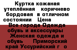 Куртка кожаная утеплённая , коричнево-бордовая, в отличном состоянии › Цена ­ 10 000 - Все города Одежда, обувь и аксессуары » Женская одежда и обувь   . Приморский край,Уссурийский г. о. 